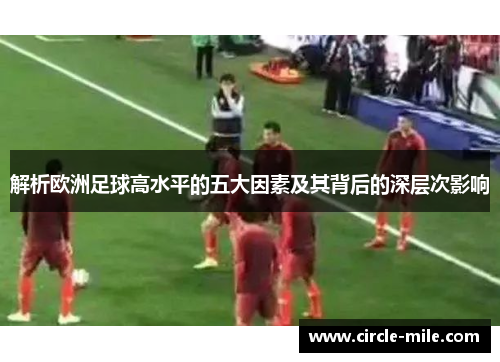解析欧洲足球高水平的五大因素及其背后的深层次影响
