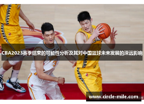 CBA2023赛季结束的可能性分析及其对中国篮球未来发展的深远影响 CBA2023赛季结束的可能性分析及其对中国篮球未来发展的深远影响
