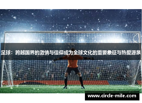 足球:跨越国界的激情与信仰成为全球文化的重要象征与热爱源泉 足球:跨越国界的激情与信仰成为全球文化的重要象征与热爱源泉
