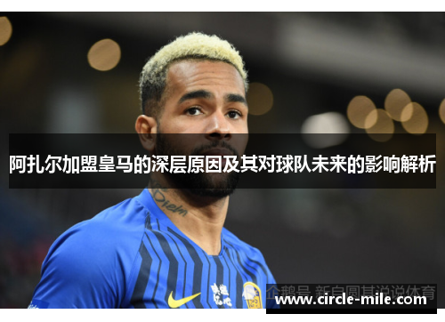 阿扎尔加盟皇马的深层原因及其对球队未来的影响解析 阿扎尔加盟皇马的深层原因及其对球队未来的影响解析