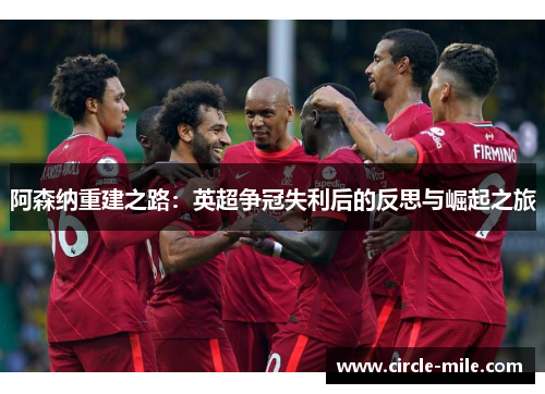 阿森纳重建之路:英超争冠失利后的反思与崛起之旅 阿森纳重建之路:英超争冠失利后的反思与崛起之旅