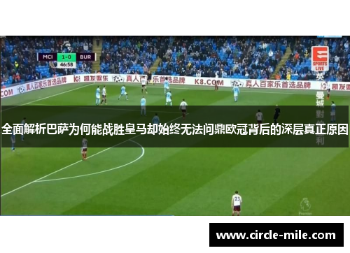 全面解析巴萨为何能战胜皇马却始终无法问鼎欧冠背后的深层真正原因