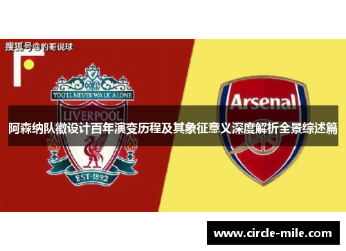 阿森纳队徽设计百年演变历程及其象征意义深度解析全景综述篇