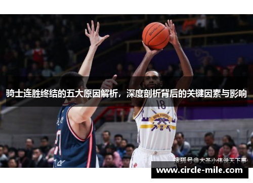 骑士连胜终结的五大原因解析，深度剖析背后的关键因素与影响