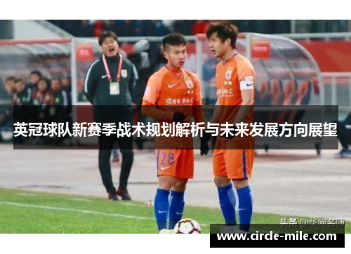 英冠球队新赛季战术规划解析与未来发展方向展望 英冠球队新赛季战术规划解析与未来发展方向展望