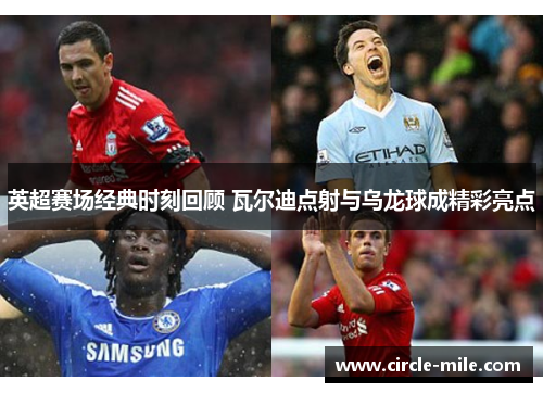 英超赛场经典时刻回顾 瓦尔迪点射与乌龙球成精彩亮点