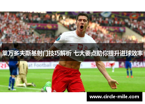 莱万多夫斯基射门技巧解析 七大要点助你提升进球效率