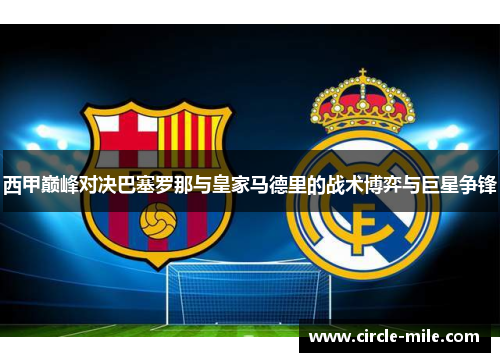 西甲巅峰对决巴塞罗那与皇家马德里的战术博弈与巨星争锋