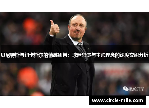 贝尼特斯与纽卡斯尔的情感纽带：球迷忠诚与主帅理念的深度交织分析