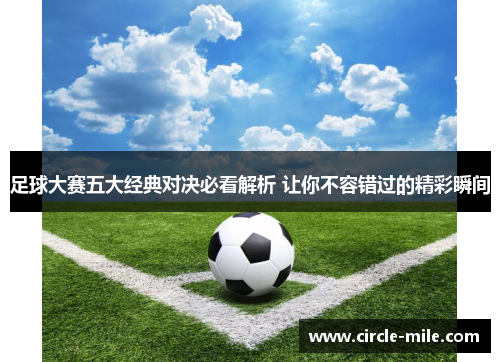 足球大赛五大经典对决必看解析 让你不容错过的精彩瞬间