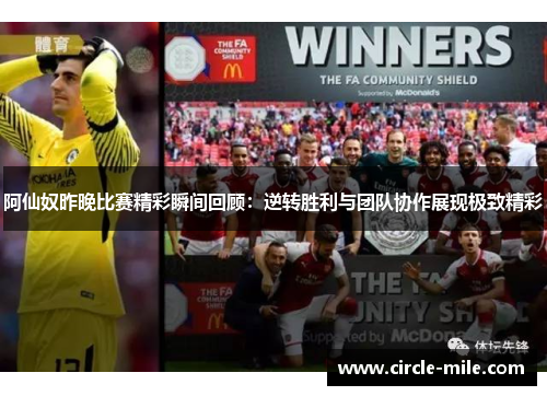 阿仙奴昨晚比赛精彩瞬间回顾:逆转胜利与团队协作展现极致精彩 阿仙奴昨晚比赛精彩瞬间回顾:逆转胜利与团队协作展现极致精彩
