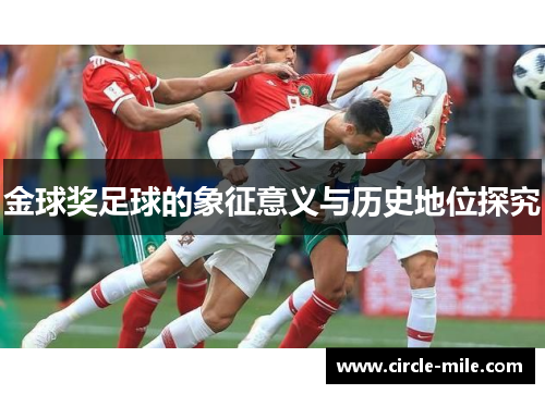 金球奖足球的象征意义与历史地位探究 金球奖足球的象征意义与历史地位探究