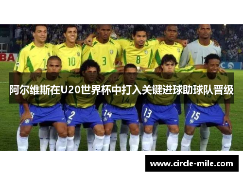 阿尔维斯在U20世界杯中打入关键进球助球队晋级