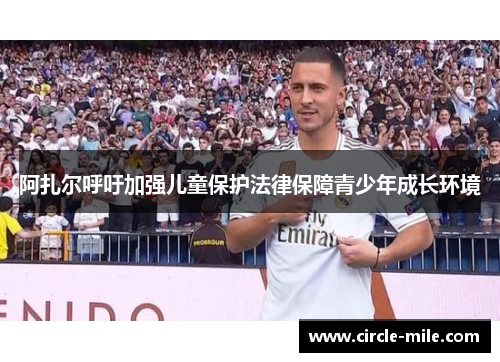 阿扎尔呼吁加强儿童保护法律保障青少年成长环境 阿扎尔呼吁加强儿童保护法律保障青少年成长环境