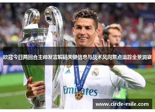 欧冠今日两回合主帅发言解码关键信息与战术风向焦点追踪全景洞察