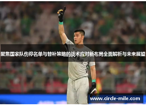 聚焦国家队伤停名单与替补策略的战术应对新布局全面解析与未来展望