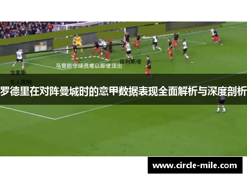 罗德里在对阵曼城时的意甲数据表现全面解析与深度剖析