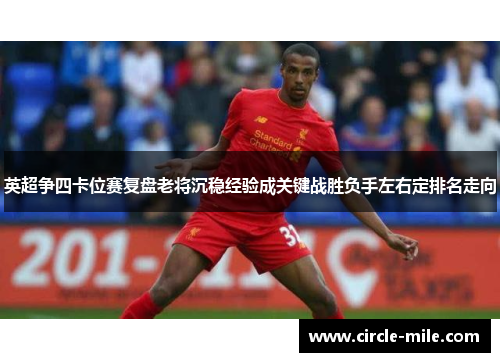 英超争四卡位赛复盘老将沉稳经验成关键战胜负手左右定排名走向