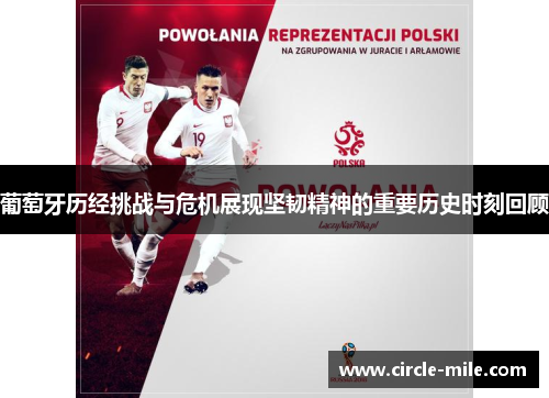 葡萄牙历经挑战与危机展现坚韧精神的重要历史时刻回顾