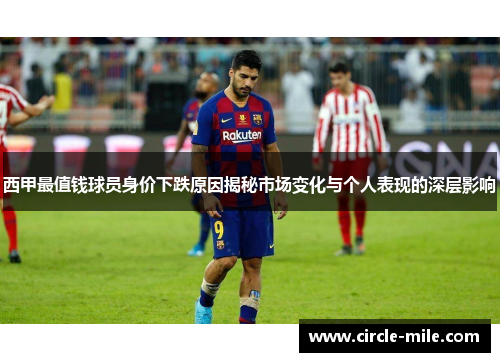 西甲最值钱球员身价下跌原因揭秘市场变化与个人表现的深层影响