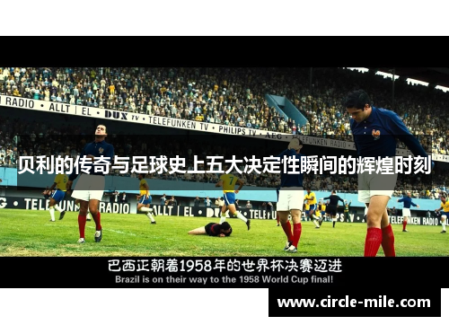 贝利的传奇与足球史上五大决定性瞬间的辉煌时刻