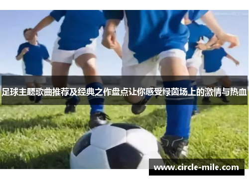 足球主题歌曲推荐及经典之作盘点让你感受绿茵场上的激情与热血