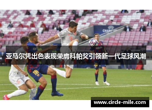 亚马尔凭出色表现荣膺科帕奖引领新一代足球风潮