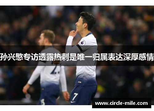 孙兴慜专访透露热刺是唯一归属表达深厚感情