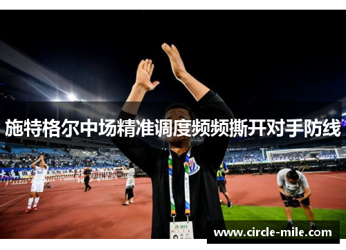 施特格尔中场精准调度频频撕开对手防线