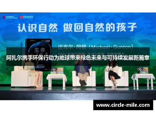 阿扎尔携手环保行动为地球带来绿色未来与可持续发展新篇章 阿扎尔携手环保行动为地球带来绿色未来与可持续发展新篇章