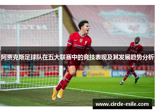 阿贾克斯足球队在五大联赛中的竞技表现及其发展趋势分析 阿贾克斯足球队在五大联赛中的竞技表现及其发展趋势分析