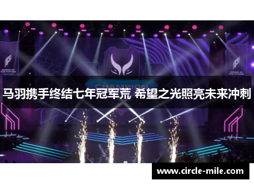 马羽携手终结七年冠军荒 希望之光照亮未来冲刺 马羽携手终结七年冠军荒 希望之光照亮未来冲刺