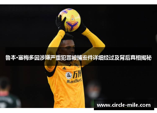 鲁本·塞梅多因涉嫌严重犯罪被捕案件详细经过及背后真相揭秘 鲁本·塞梅多因涉嫌严重犯罪被捕案件详细经过及背后真相揭秘