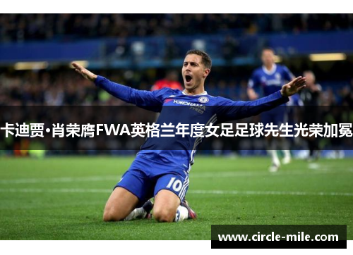 卡迪贾·肖荣膺FWA英格兰年度女足足球先生光荣加冕 卡迪贾·肖荣膺FWA英格兰年度女足足球先生光荣加冕