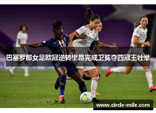 巴塞罗那女足欧冠逆转里昂完成卫冕夺四冠王壮举 巴塞罗那女足欧冠逆转里昂完成卫冕夺四冠王壮举