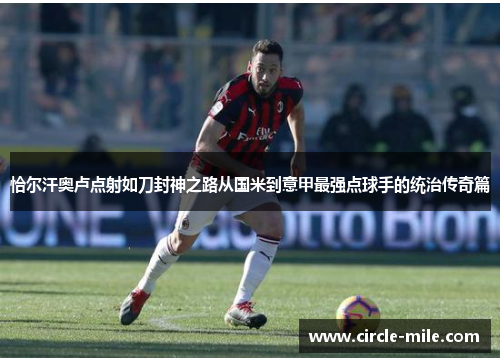 恰尔汗奥卢点射如刀封神之路从国米到意甲最强点球手的统治传奇篇